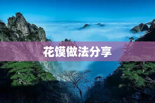 花馍做法分享:轻松制作美味花馍
