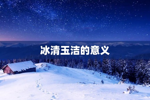 冰清玉洁的意义 冰清玉洁的意义