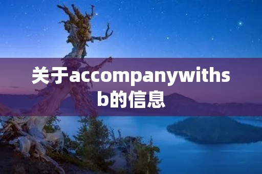 关于accompanywith**的信息 关于accompanywith**的信息