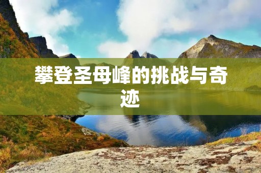 攀登圣母峰的挑战与奇迹 攀登圣母峰的挑战与奇迹