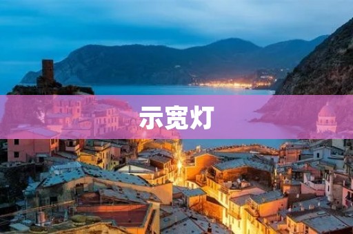 示宽灯:为车辆行驶安全保驾护航 示宽灯:为车辆行驶安全保驾护航