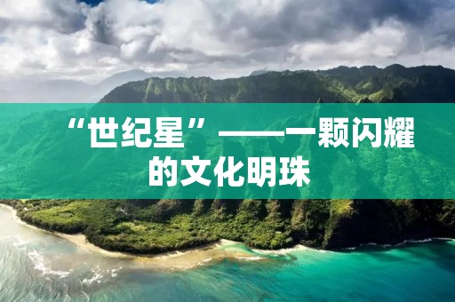 “世纪星”——一颗闪耀的文化明珠