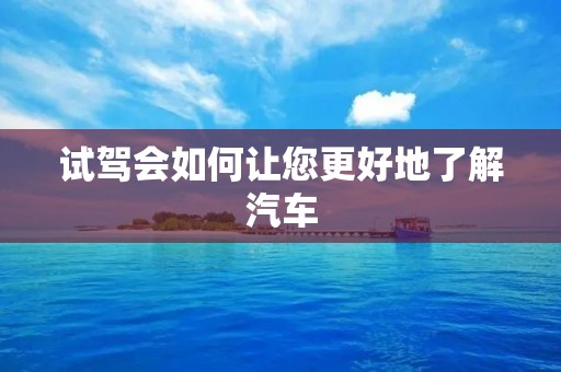 试驾会如何让您更好地了解汽车