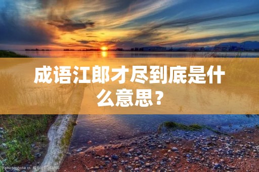 成语江郎才尽到底是什么意思？