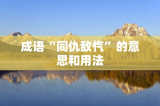 成语“同仇敌忾”的意思和用法