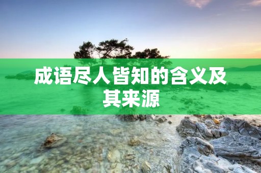 成语尽人皆知的含义及其来源