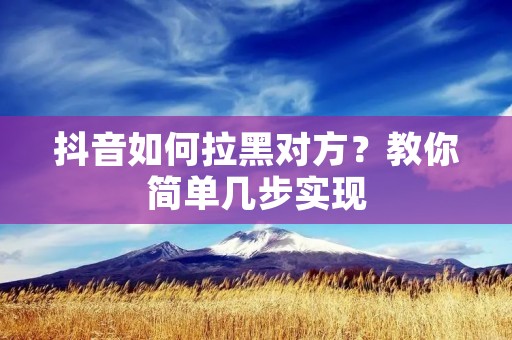 抖音如何拉黑对方？教你简单几步实现