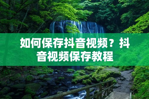如何保存抖音视频？抖音视频保存教程
