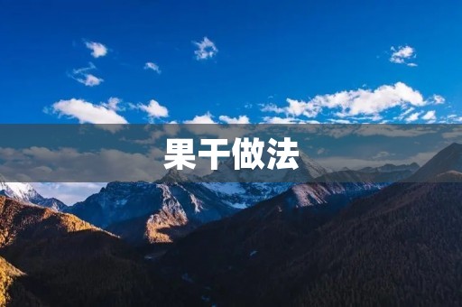 果干做法:手把手教你制作美味健康的果干 果干做法:手把手教你制作美味健康的果干