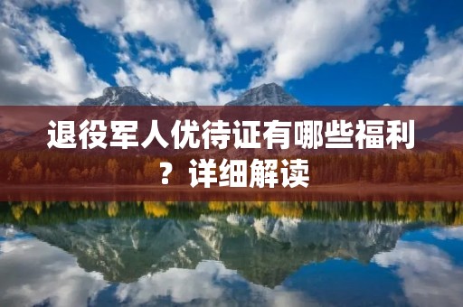 退役军人优待证有哪些福利?详细解读