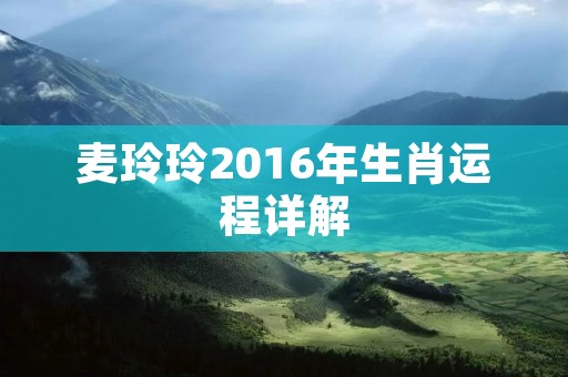麦玲玲2016年生肖运程详解