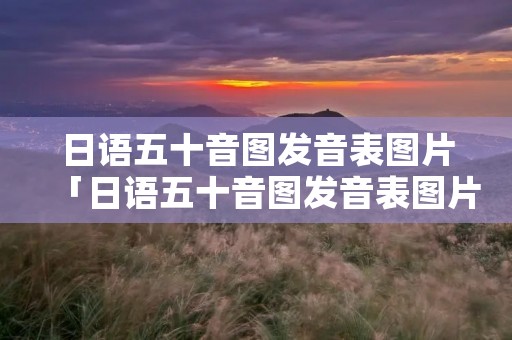 日语五十音图发音表图片「日语五十音图发音表图片大全」