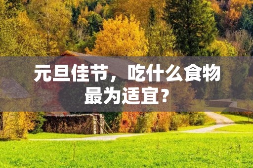 元旦佳节，吃什么食物最为适宜？