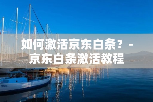 如何激活京东白条？-京东白条激活教程