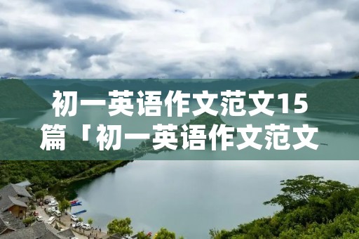 初一英语作文范文15篇「初一英语作文范文15篇50词」 初一英语作文范文15篇「初一英语作文范文15篇50词」
