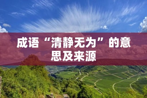 成语“清静无为”的意思及来源 成语“清静无为”的意思及来源