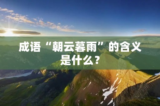 成语“朝云暮雨”的含义是什么？