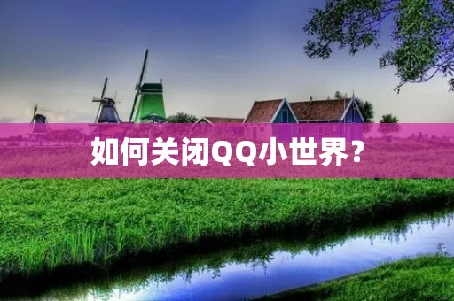 如何关闭QQ小世界? 如何关闭QQ小世界?