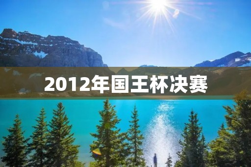 2012年国王杯决赛：巴塞罗那vs毕尔巴鄂竞技