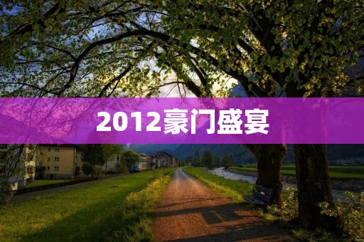 2012豪门盛宴:华丽绽放的贵族盛宴