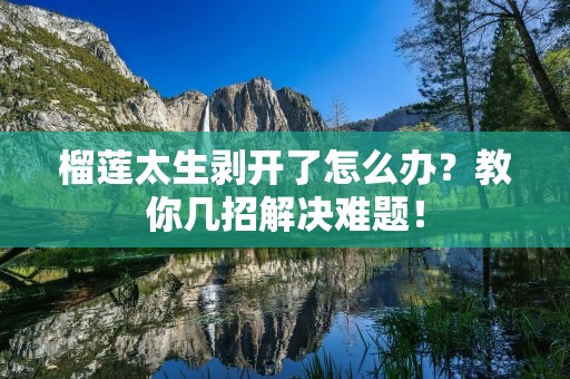 榴莲太生剥开了怎么办？教你几招解决难题！