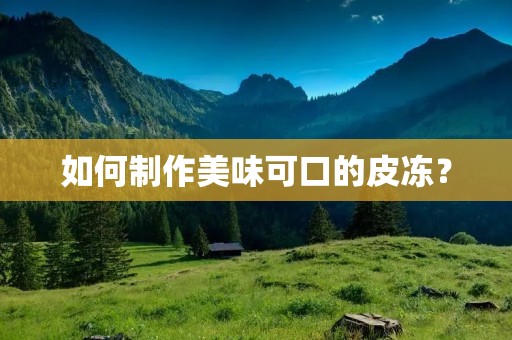 如何制作美味可口的皮冻？