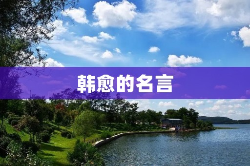 韩愈的名言：修身齐家治国平天下