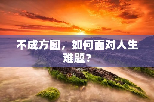 不成方圆，如何面对人生难题？