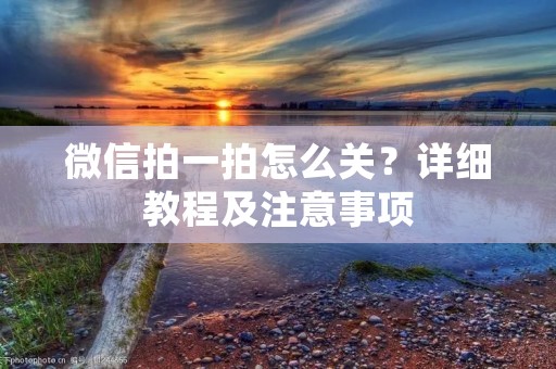 微信拍一拍怎么关？详细教程及注意事项