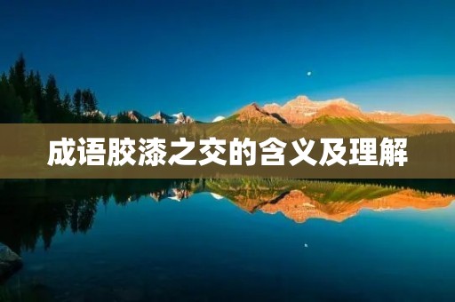 成语胶漆之交的含义及理解
