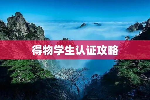 得物学生认证攻略:如何快速通过认证 得物学生认证攻略:如何快速通过认证