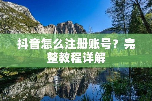 抖音怎么注册账号？完整教程详解