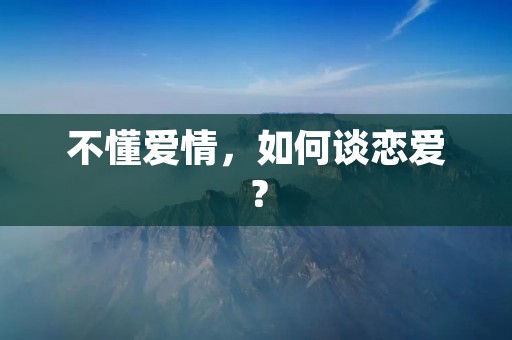 不懂爱情，如何谈恋爱？
