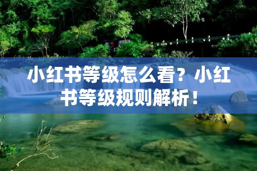 小红书等级怎么看?小红书等级规则解析! 小红书等级怎么看?小红书等级规则解析!