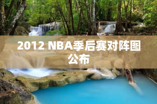 2012 NBA季后赛对阵图公布:谁将最终问鼎总冠军? 2012 NBA季后赛对阵图公布:谁将最终问鼎总冠军?