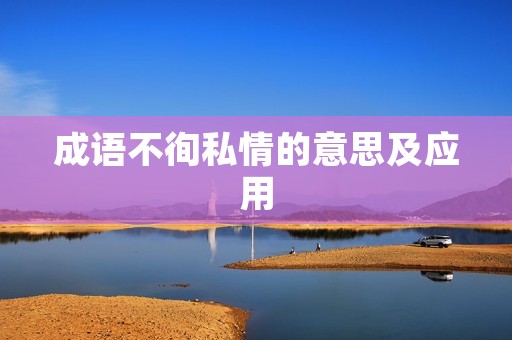 成语不徇私情的意思及应用