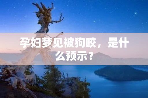 孕妇梦见被狗咬，是什么预示？