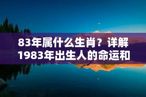 83年属什么生肖？详解1983年出生人的命运和性格