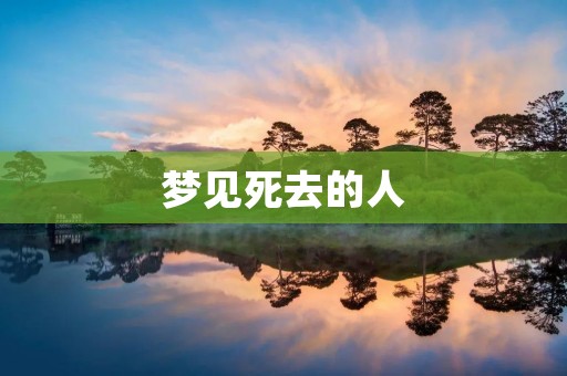 梦见死去的人：解梦与心理分析