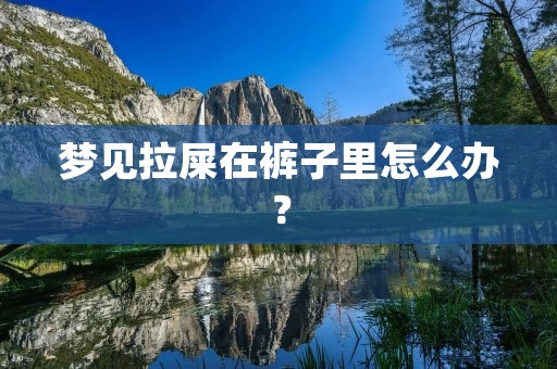 梦见拉屎在裤子里怎么办？