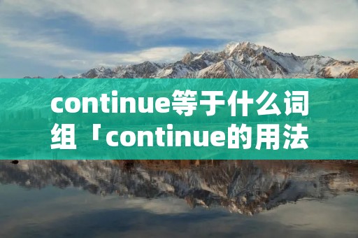 continue等于什么词组「continue的用法和短语」 continue等于什么词组「continue的用法和短语」