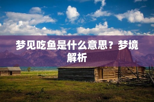 梦见吃鱼是什么意思？梦境解析