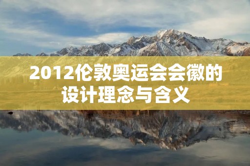 2012伦敦奥运会会徽的设计理念与含义 2012伦敦奥运会会徽的设计理念与含义