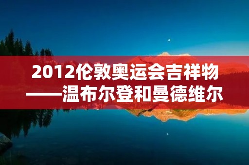 2012伦敦奥运会吉祥物——温布尔登和曼德维尔