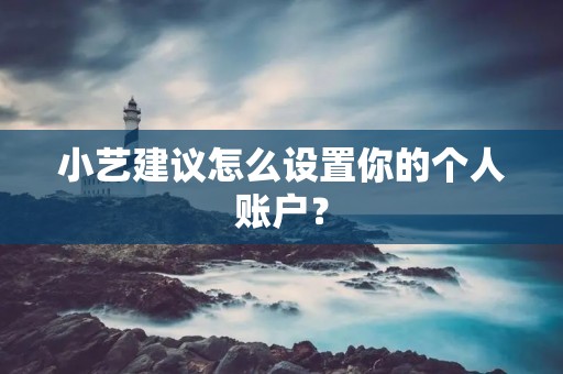 小艺建议怎么设置你的个人账户? 小艺建议怎么设置你的个人账户?