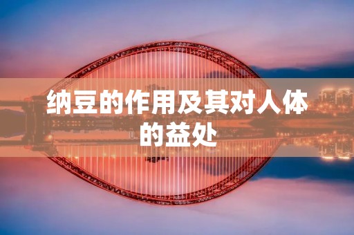 纳豆的作用及其对人体的益处 纳豆的作用及其对人体的益处