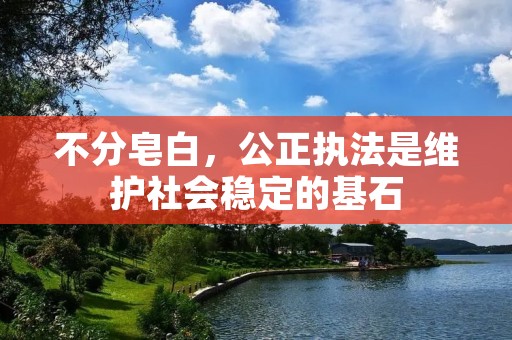 不分皂白，公正执法是维护社会稳定的基石
