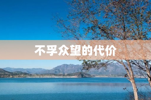 不孚众望的代价:失去信任和声誉 不孚众望的代价:失去信任和声誉