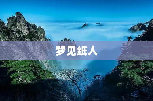 梦见纸人：解梦中的预兆？