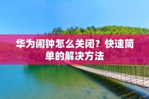 华为闹钟怎么关闭?快速简单的解决方法 华为闹钟怎么关闭?快速简单的解决方法